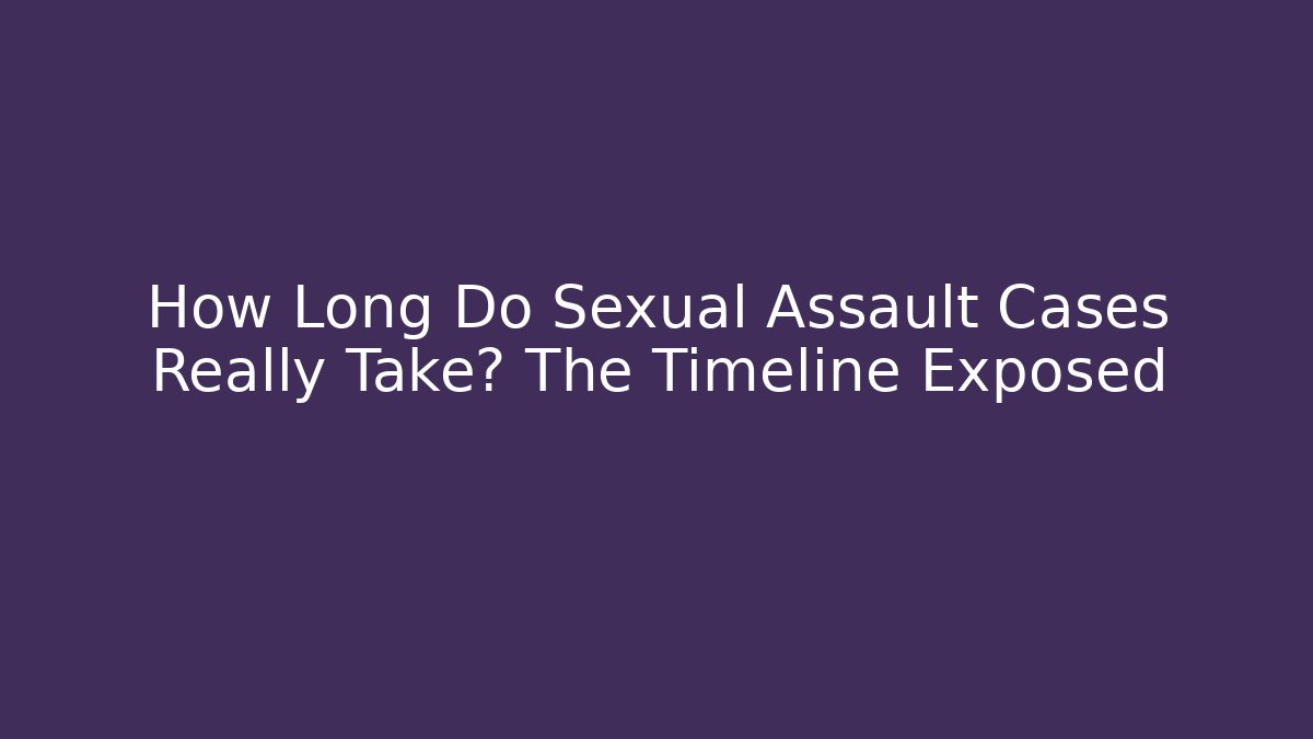 How Long Do Sexual Assault Cases Really Take? The Timeline Exposed