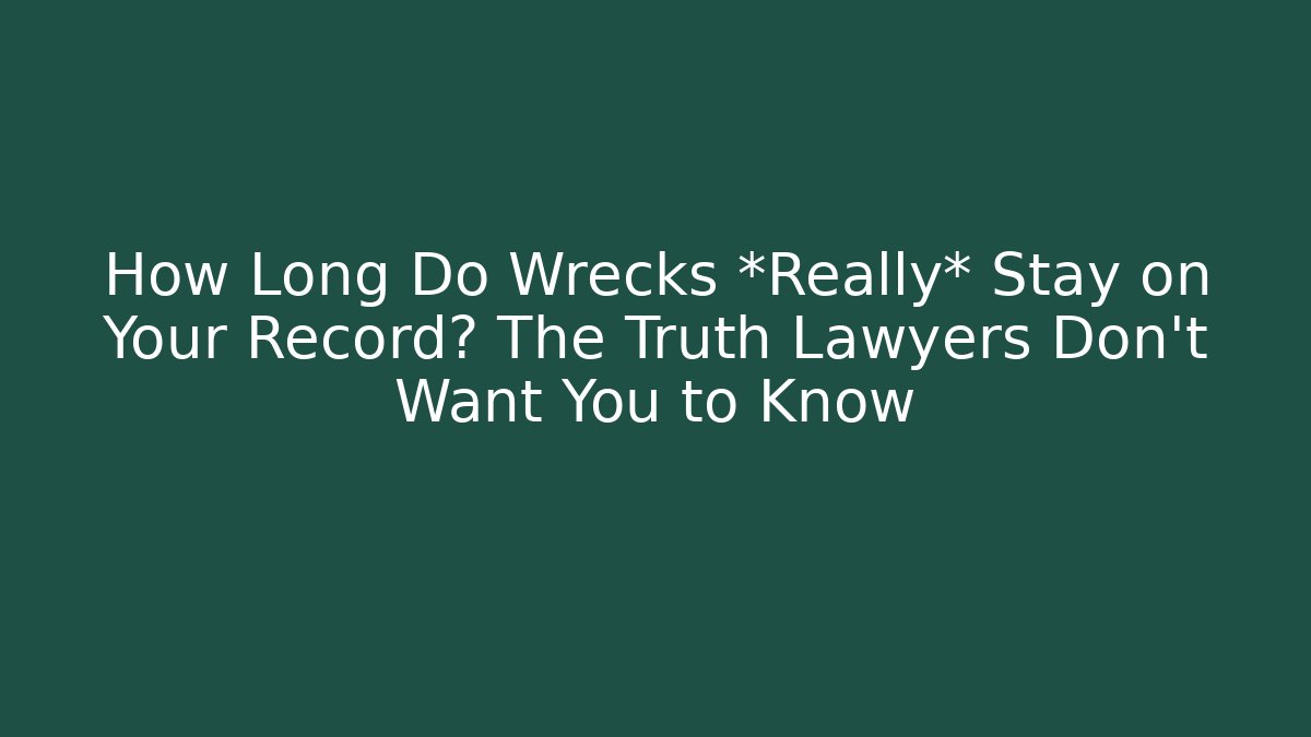 How Long Do Wrecks *Really* Stay on Your Record? The Truth Lawyers Don’t Want You to Know