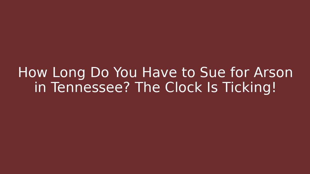 How Long Do You Have to Sue for Arson in Tennessee? The Clock Is Ticking!