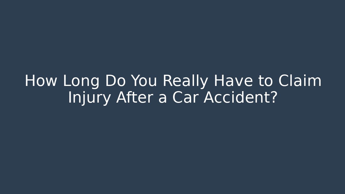 How Long Do You Really Have to Claim Injury After a Car Accident?