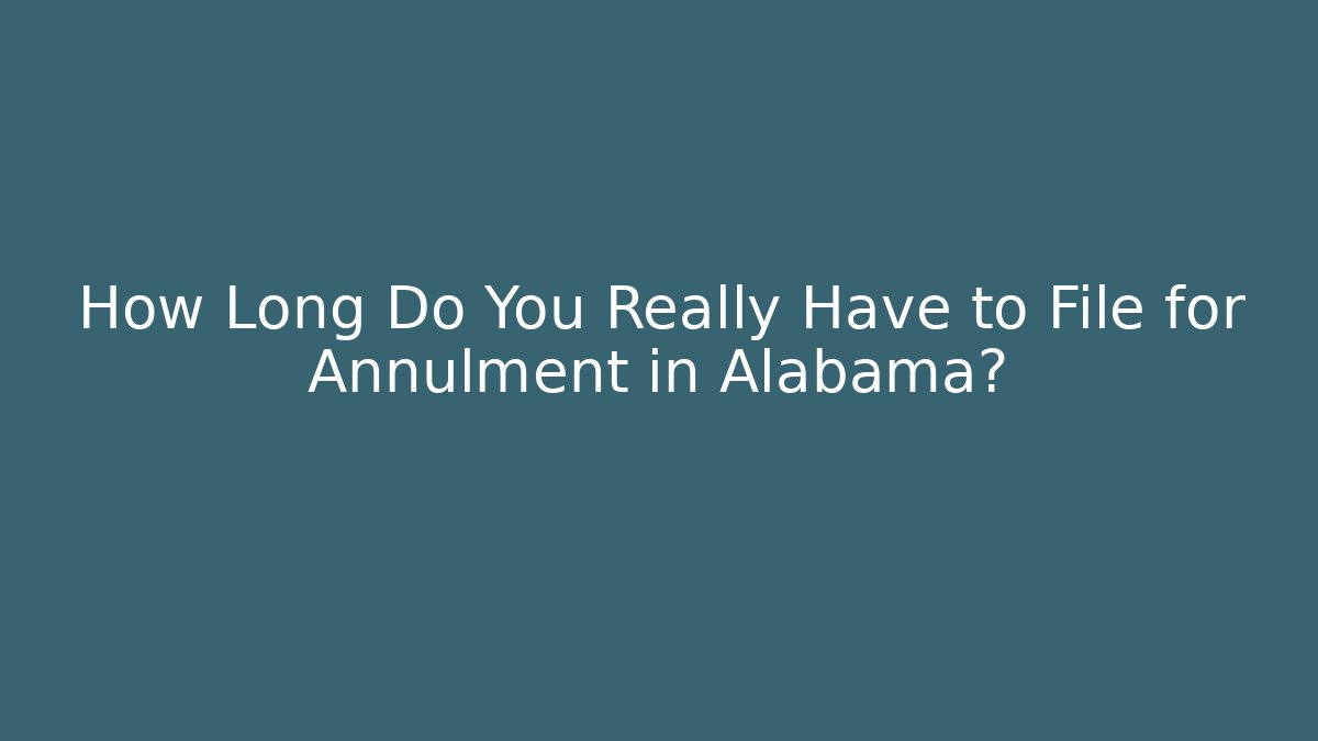 How Long Do You Really Have to File for Annulment in Alabama?