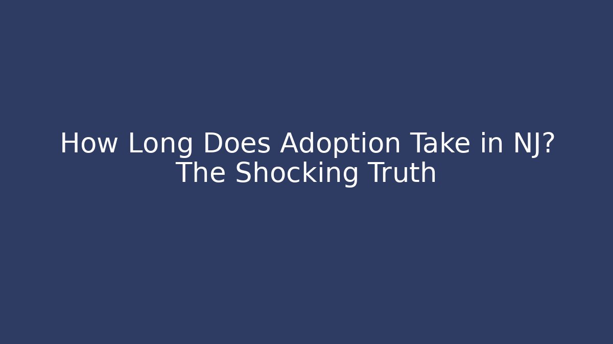 How Long Does Adoption Take in NJ? The Shocking Truth
