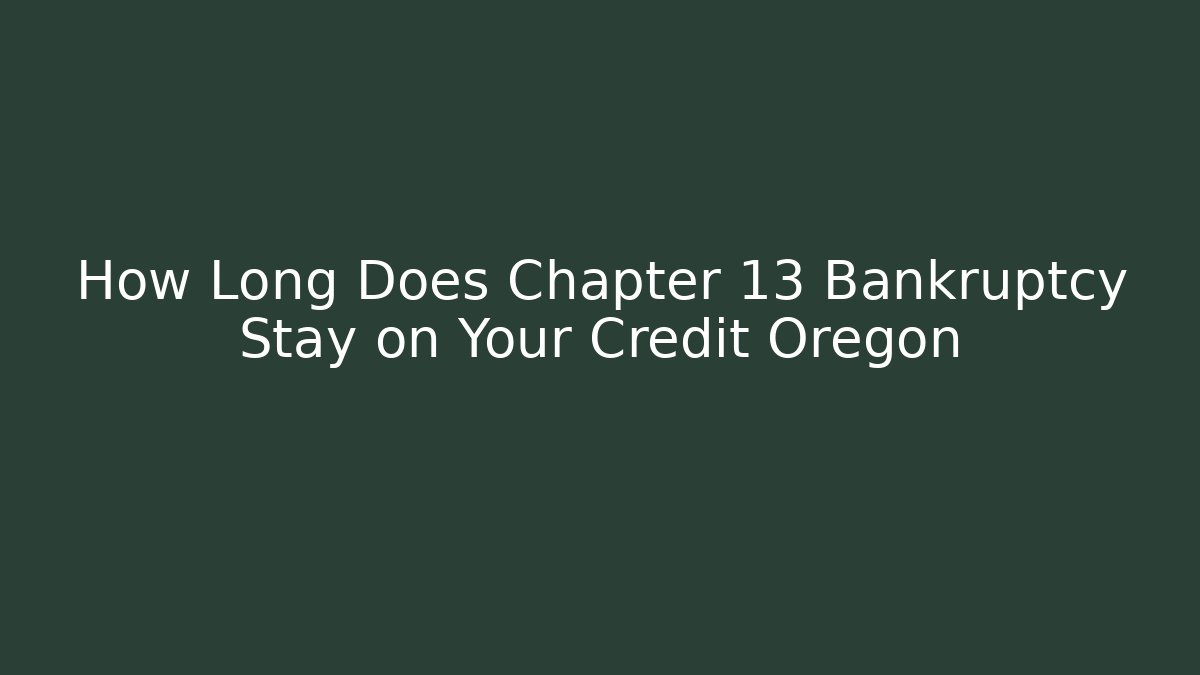How Long Does Chapter 13 Bankruptcy Stay on Your Credit Oregon