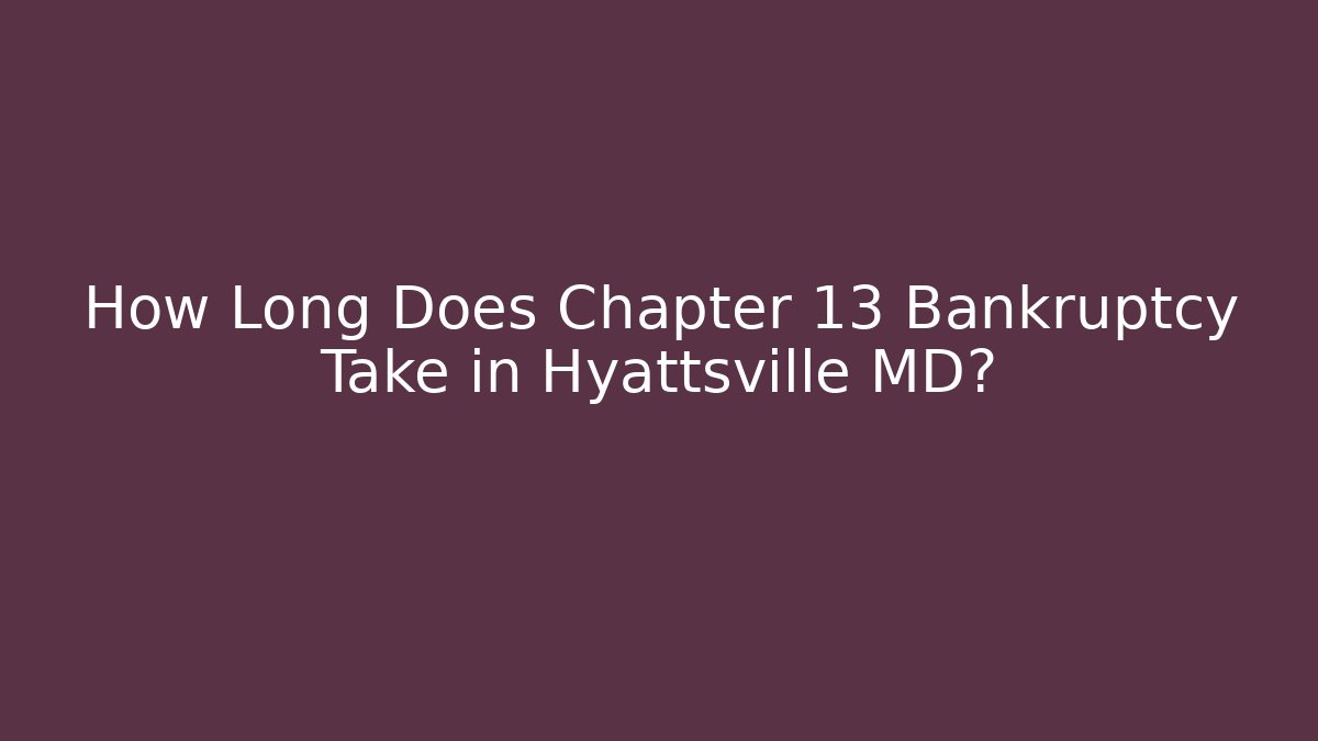 How Long Does Chapter 13 Bankruptcy Take in Hyattsville MD?