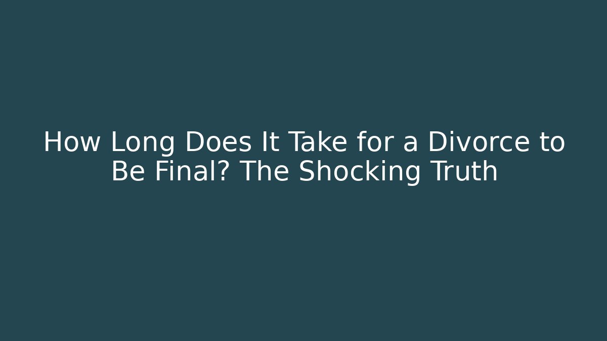 How Long Does It Take for a Divorce to Be Final? The Shocking Truth