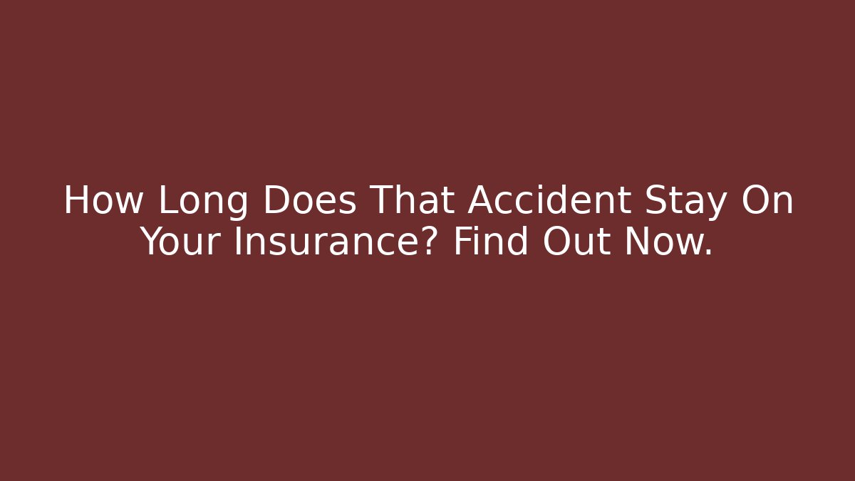 How Long Does That Accident Stay On Your Insurance? Find Out Now.
