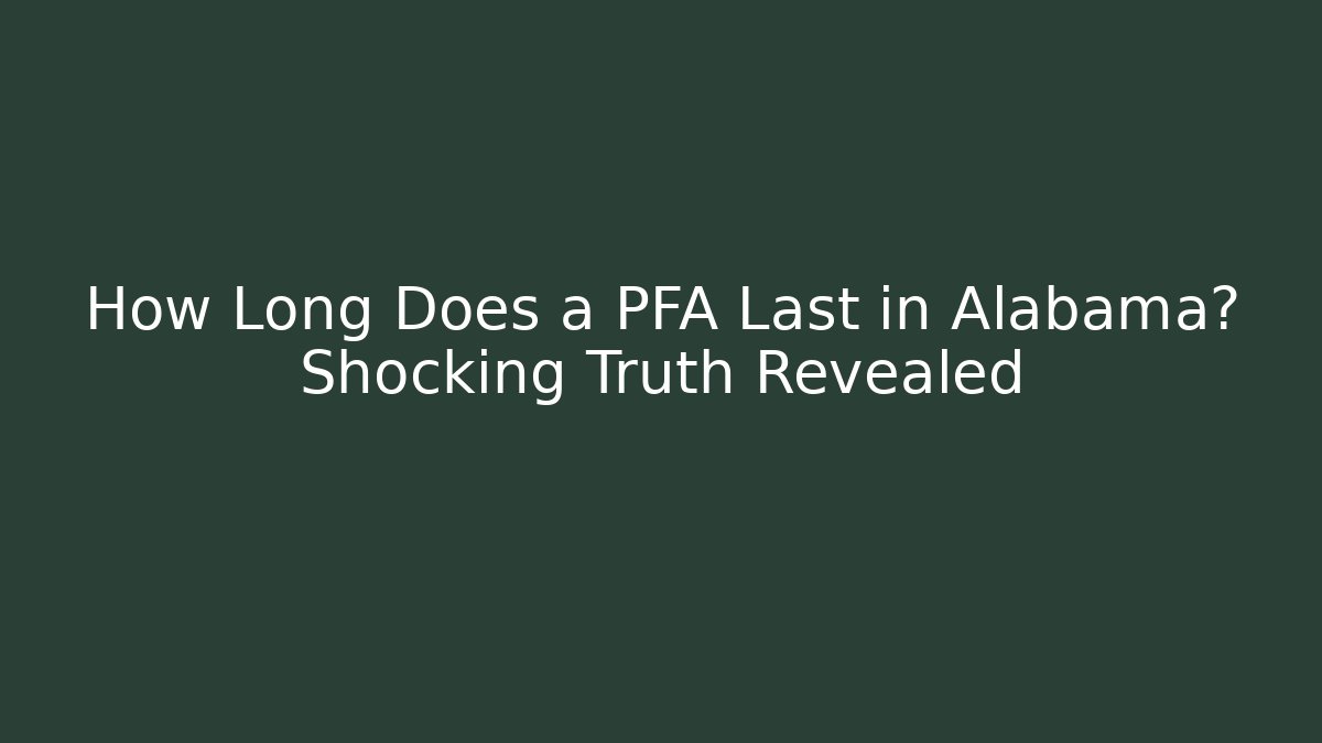 How Long Does a PFA Last in Alabama? Shocking Truth Revealed - WealthxGroup