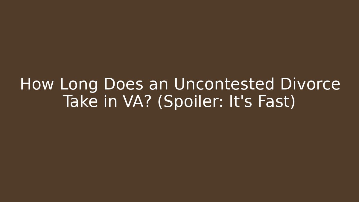 How Long Does an Uncontested Divorce Take in VA? (Spoiler: It’s Fast)