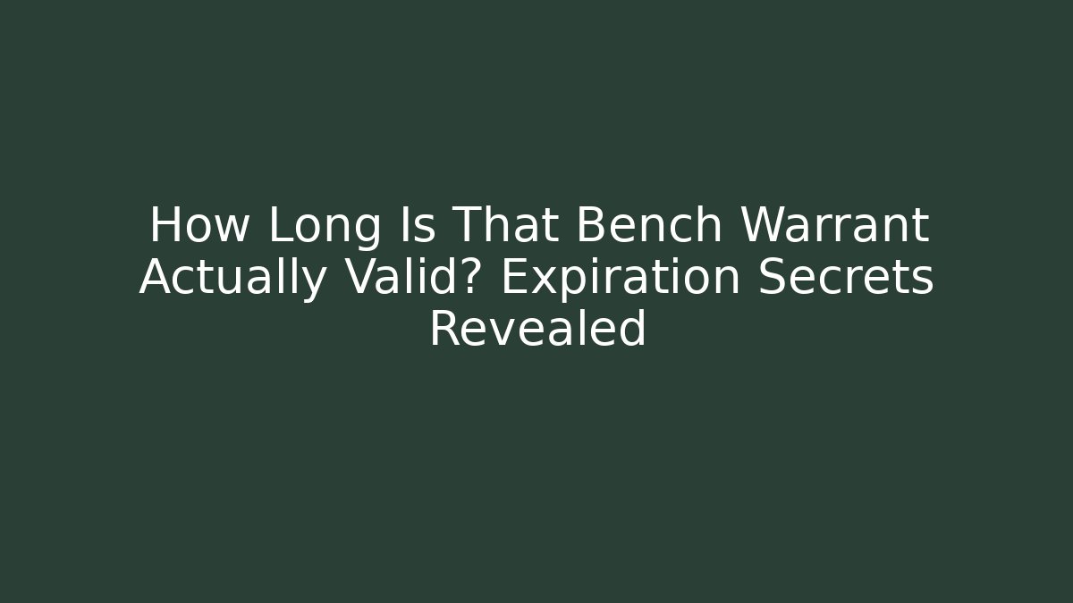 How Long Is That Bench Warrant Actually Valid? Expiration Secrets Revealed
