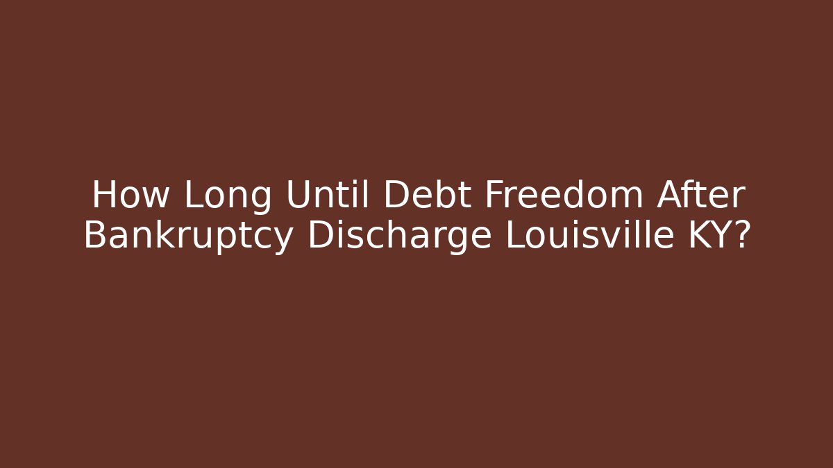 How Long Until Debt Freedom After Bankruptcy Discharge Louisville KY?