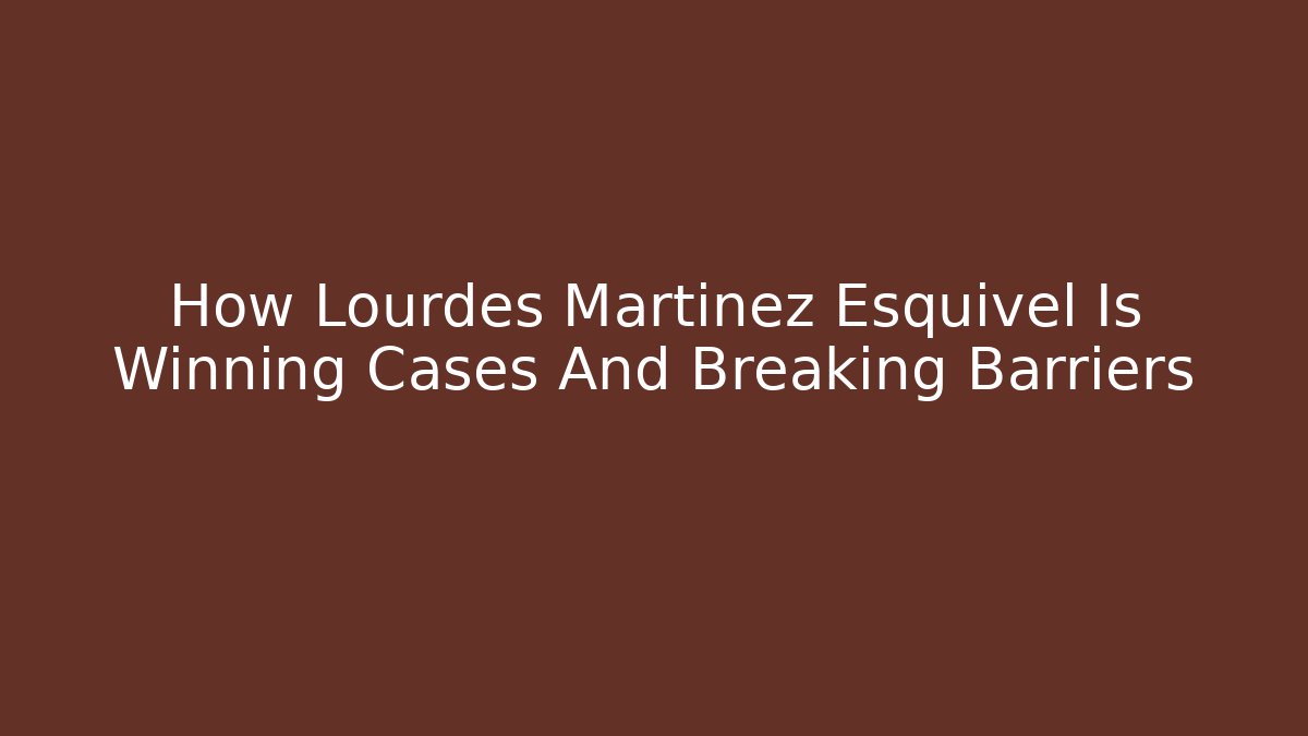 How Lourdes Martinez Esquivel Is Winning Cases And Breaking Barriers