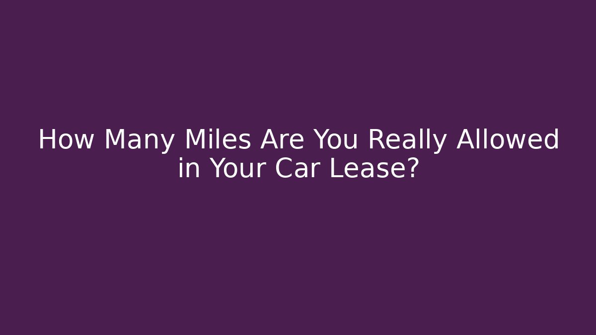 How Many Miles Are You Really Allowed in Your Car Lease?