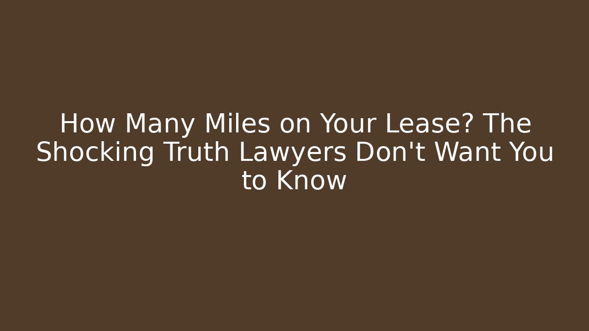 How Many Miles on Your Lease? The Shocking Truth Lawyers Don't Want You to Know