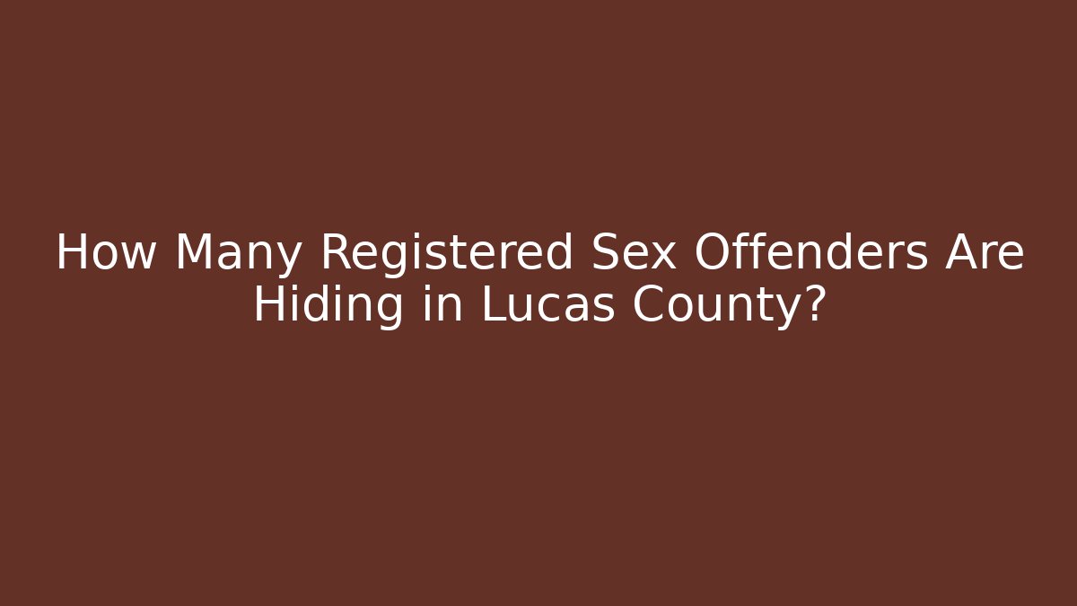 How Many Registered Sex Offenders Are Hiding in Lucas County?