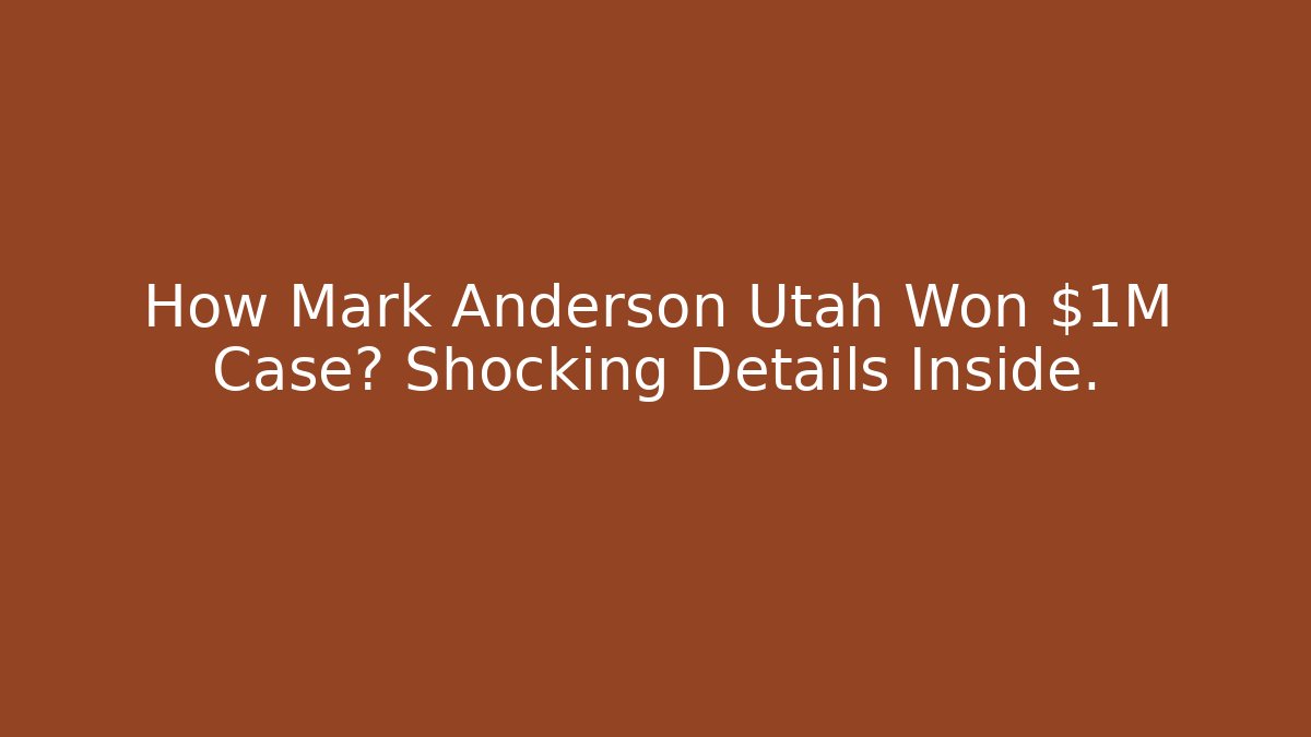 How Mark Anderson Utah Won $1M Case? Shocking Details Inside.