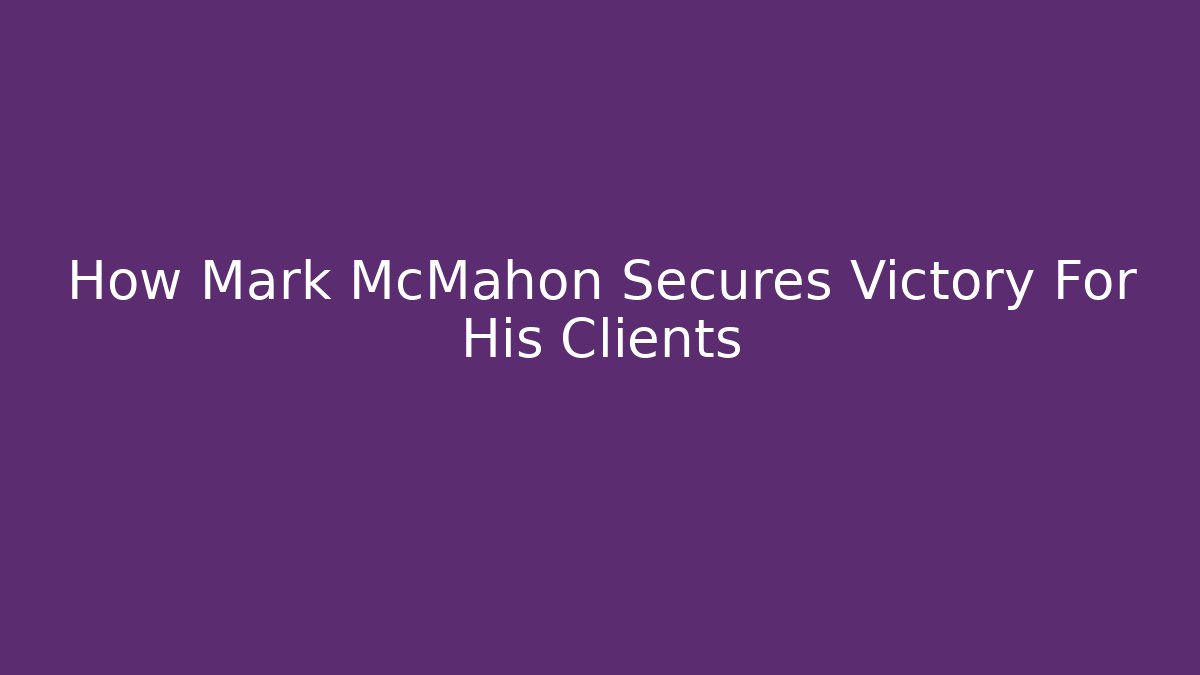 How Mark McMahon Secures Victory For His Clients
