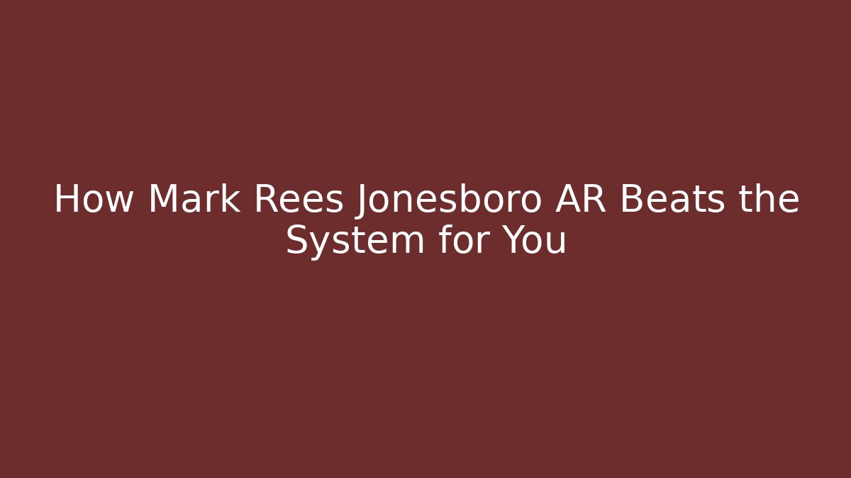 How Mark Rees Jonesboro AR Beats the System for You