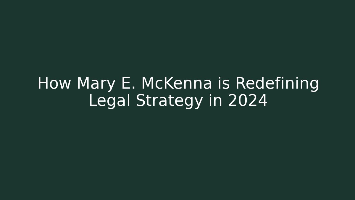 How Mary E. McKenna is Redefining Legal Strategy in 2024