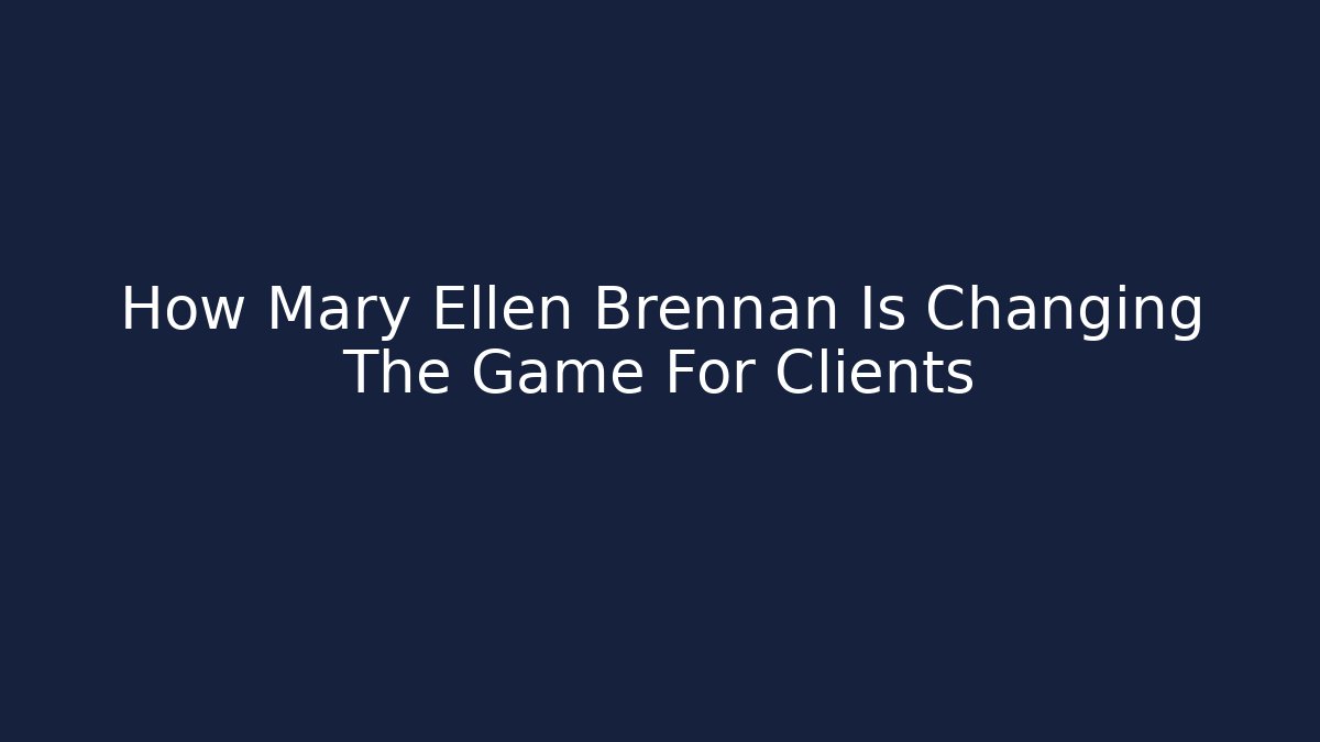 How Mary Ellen Brennan Is Changing The Game For Clients