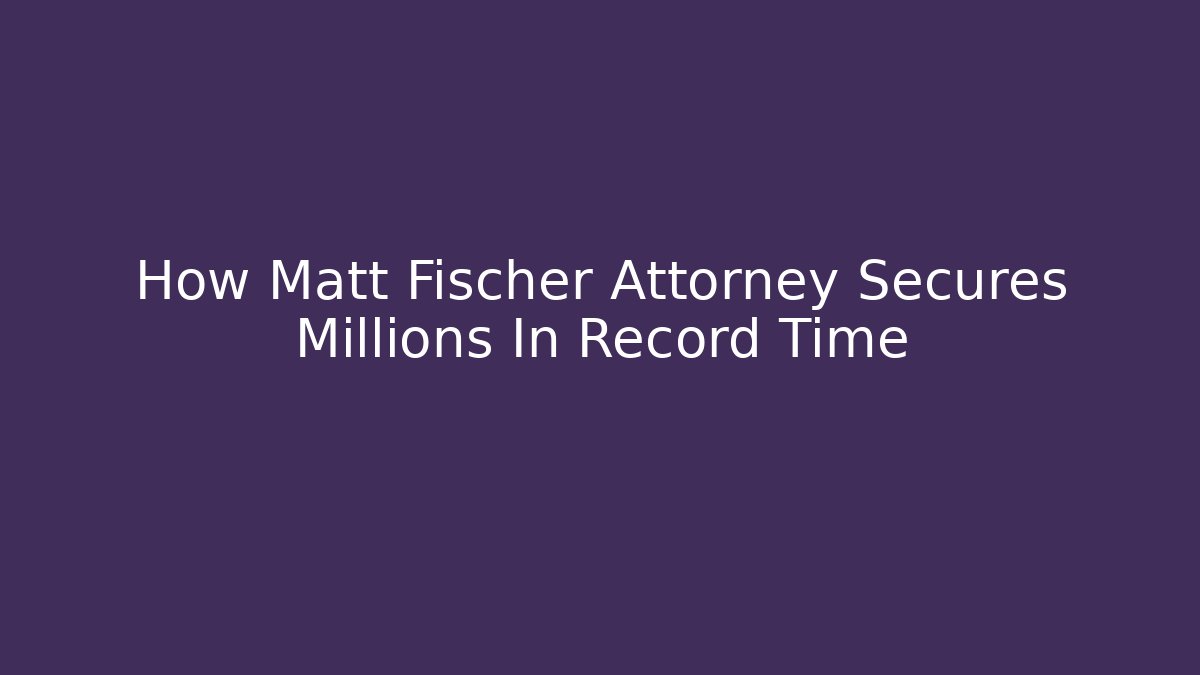 How Matt Fischer Attorney Secures Millions In Record Time - WealthxGroup