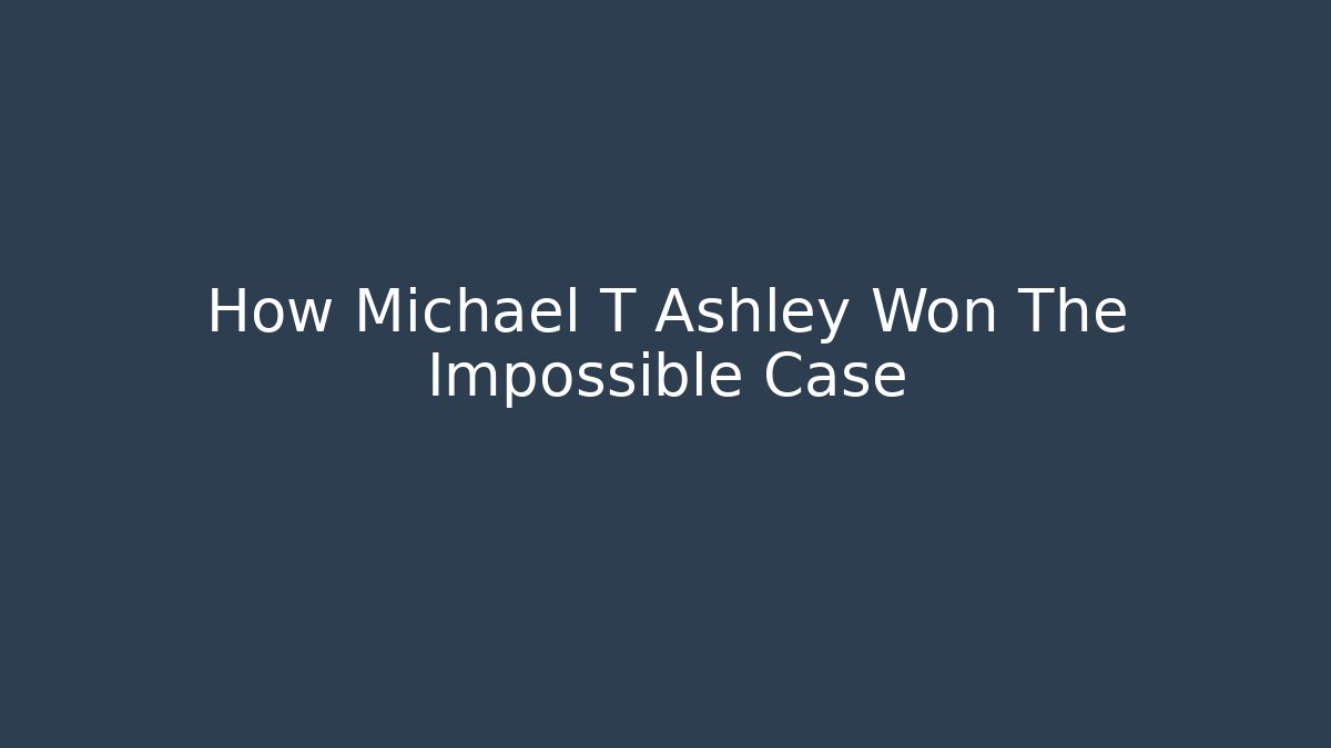 How Michael T Ashley Won The Impossible Case