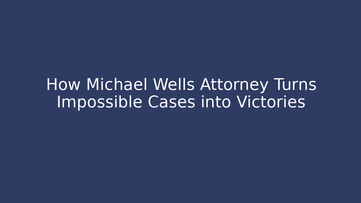 How Michael Wells Attorney Turns Impossible Cases into Victories