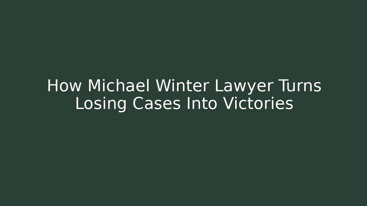 How Michael Winter Lawyer Turns Losing Cases Into Victories