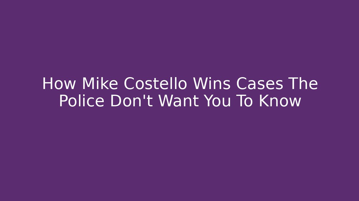 How Mike Costello Wins Cases The Police Don't Want You To Know
