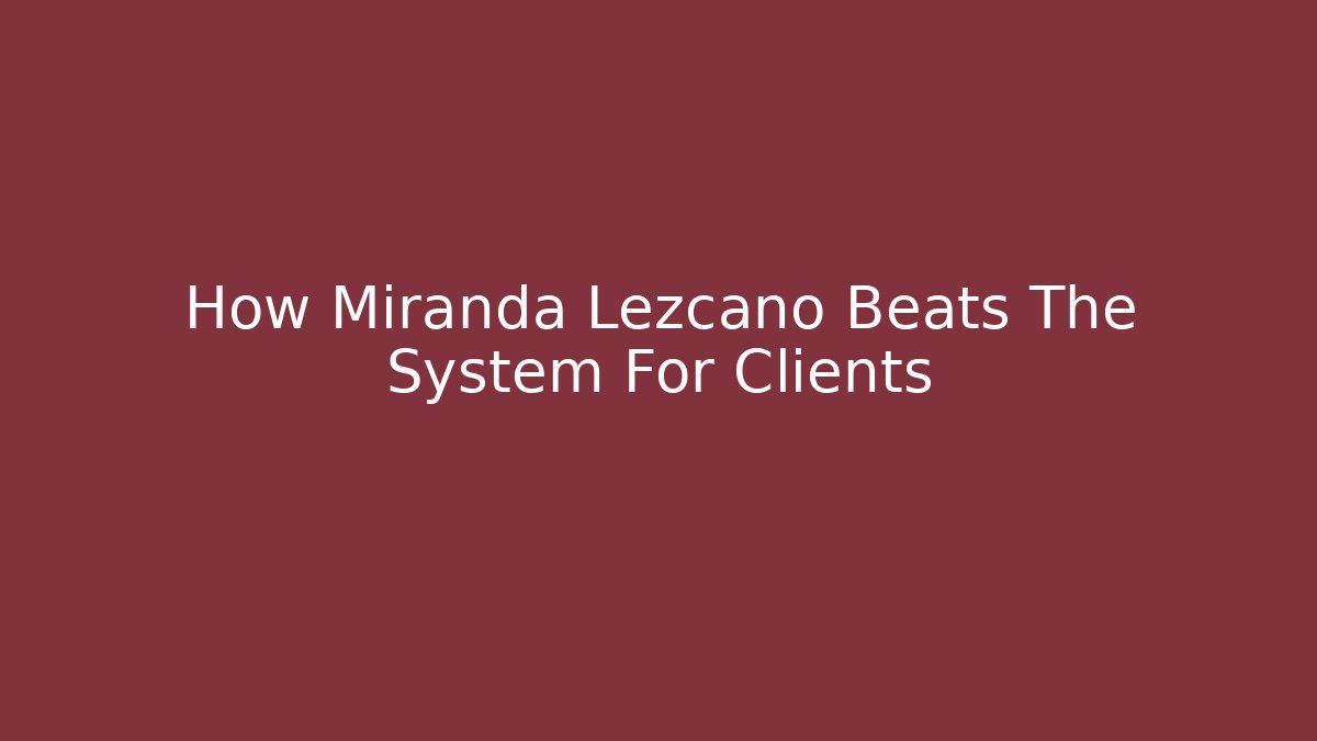 How Miranda Lezcano Beats The System For Clients