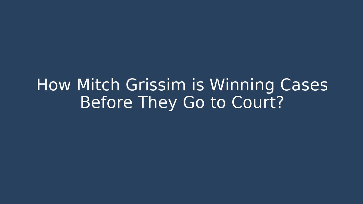 How Mitch Grissim is Winning Cases Before They Go to Court?