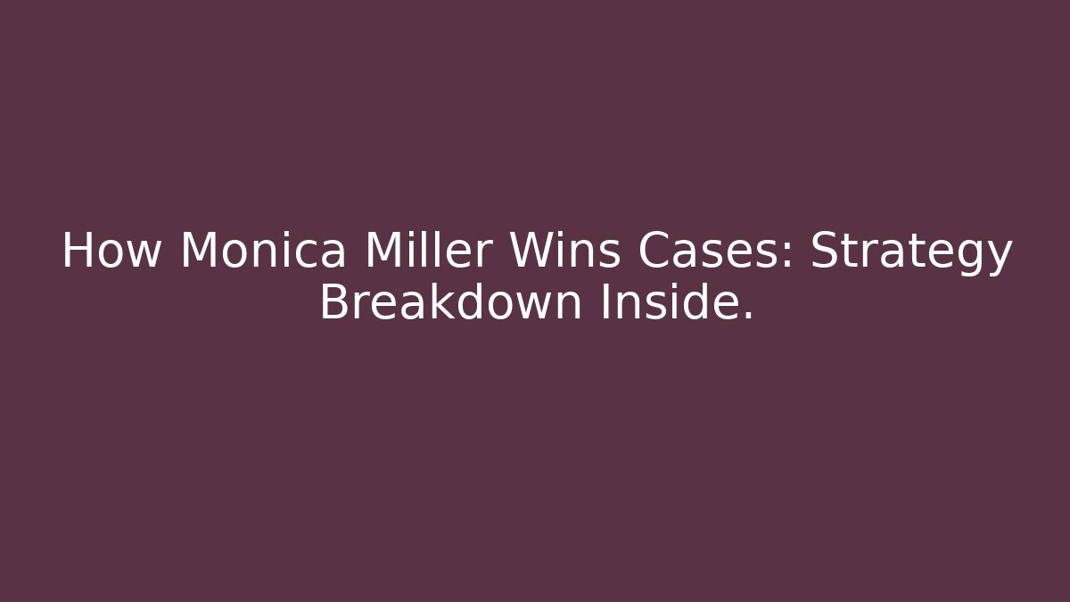 How Monica Miller Wins Cases: Strategy Breakdown Inside.