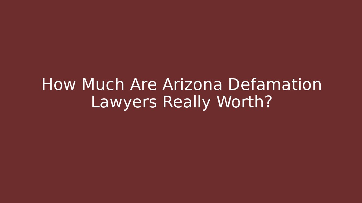 How Much Are Arizona Defamation Lawyers Really Worth?