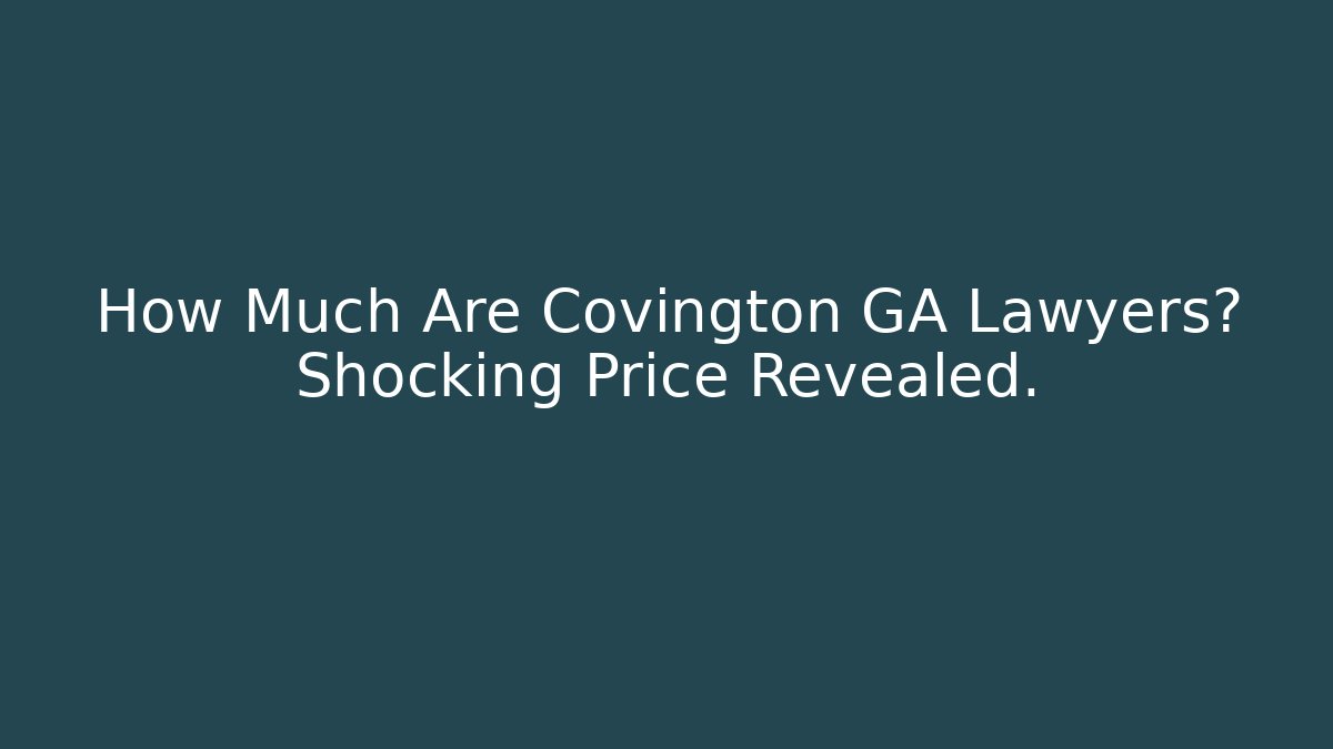How Much Are Covington GA Lawyers? Shocking Price Revealed.