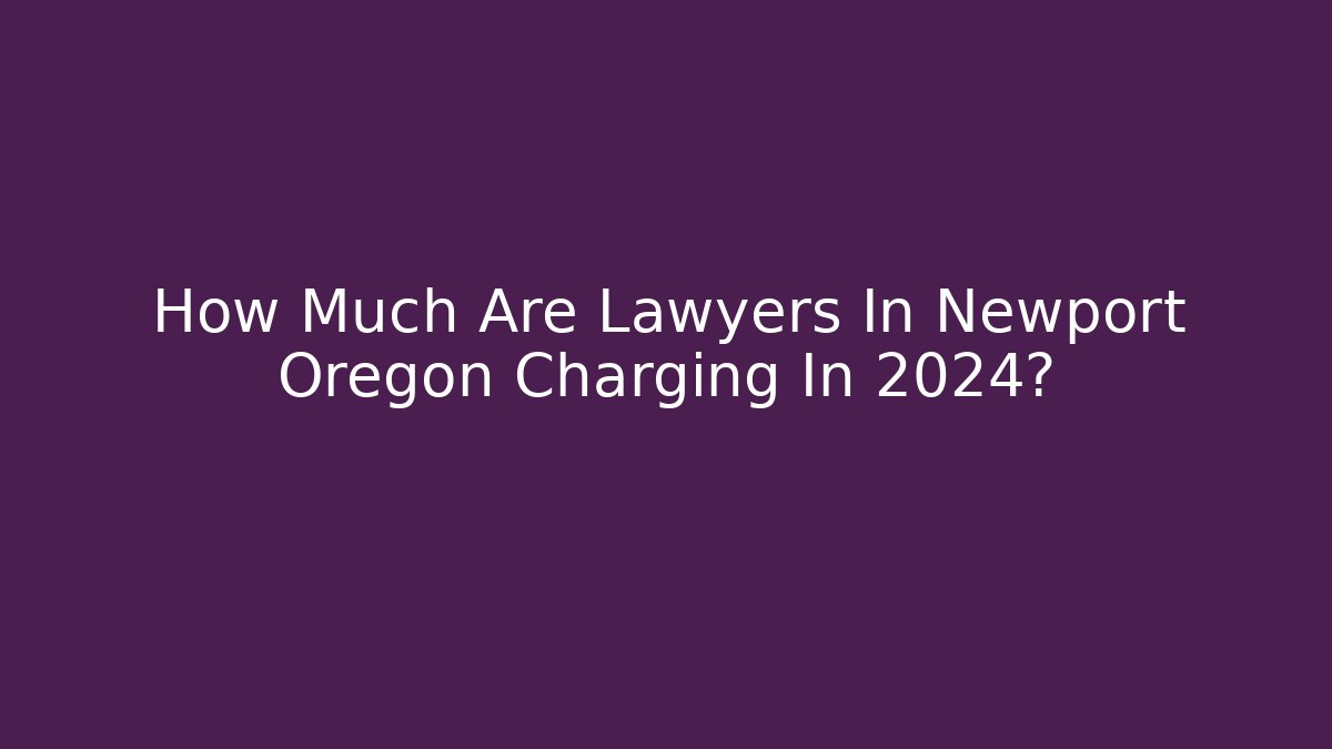 How Much Are Lawyers In Newport Oregon Charging In 2024?