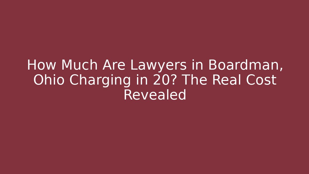 How Much Are Lawyers in Boardman, Ohio Charging in 20? The Real Cost Revealed