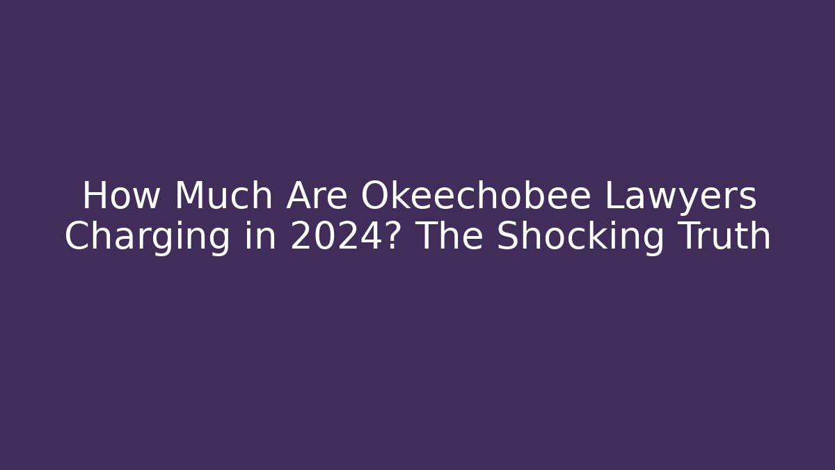 How Much Are Okeechobee Lawyers Charging in 2024? The Shocking Truth