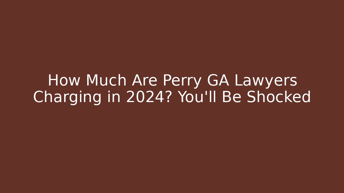 How Much Are Perry GA Lawyers Charging in 2024? You'll Be Shocked
