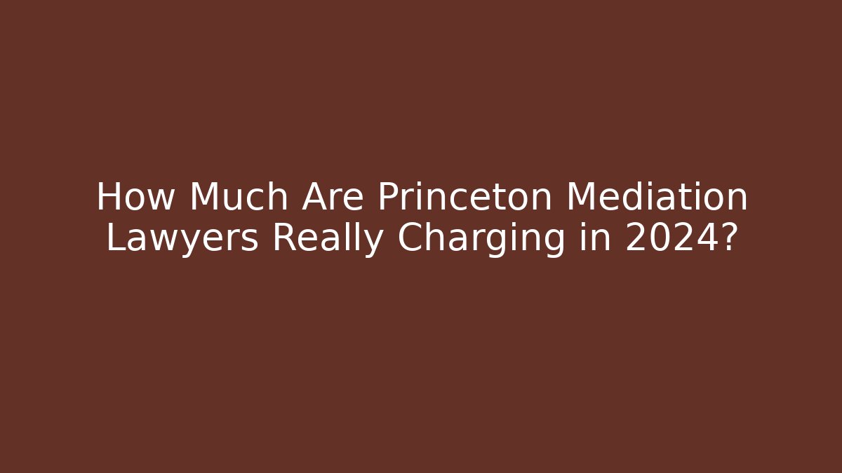 How Much Are Princeton Mediation Lawyers Really Charging in 2024?