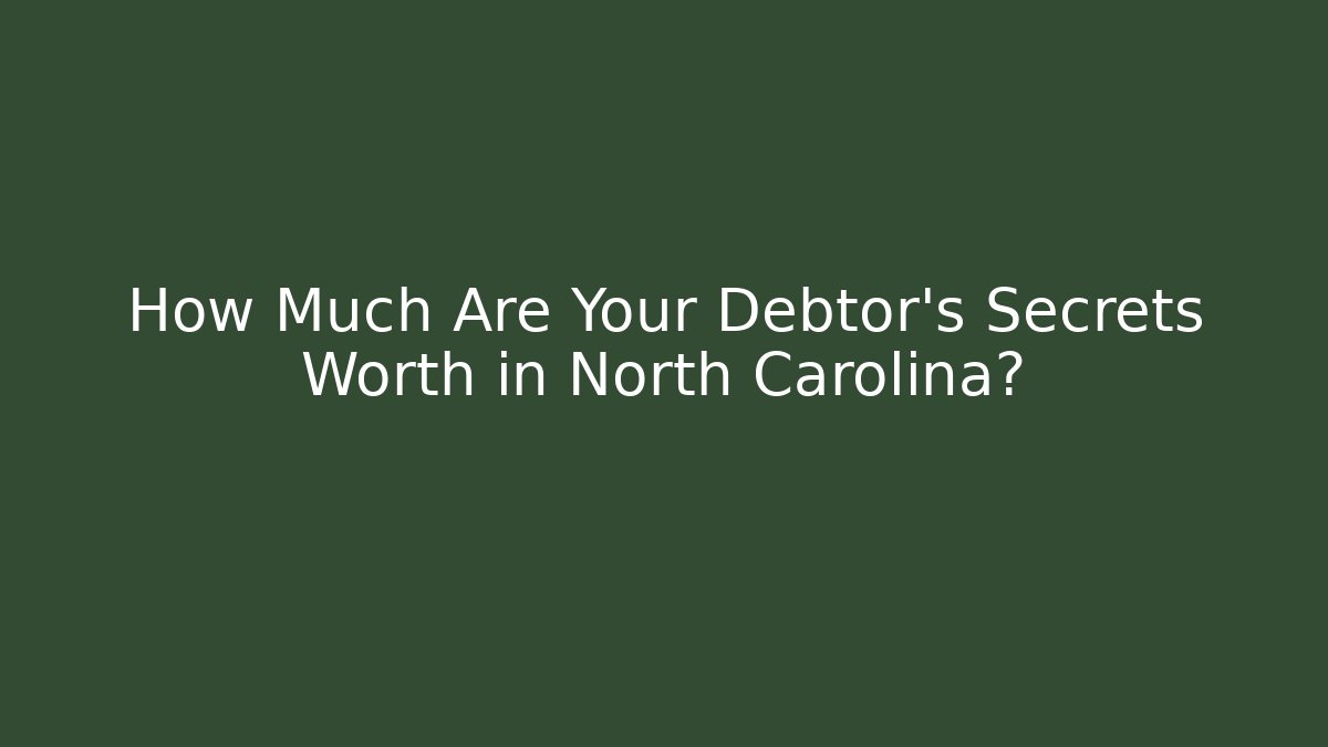 How Much Are Your Debtor's Secrets Worth in North Carolina? - WealthxGroup