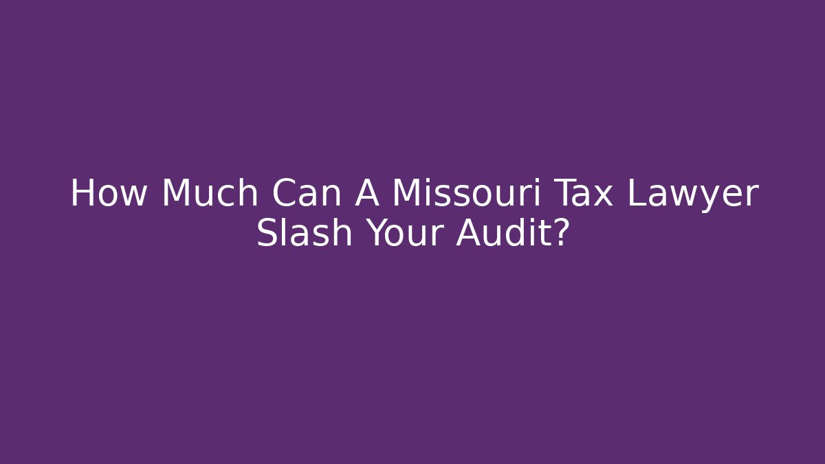 How Much Can A Missouri Tax Lawyer Slash Your Audit?