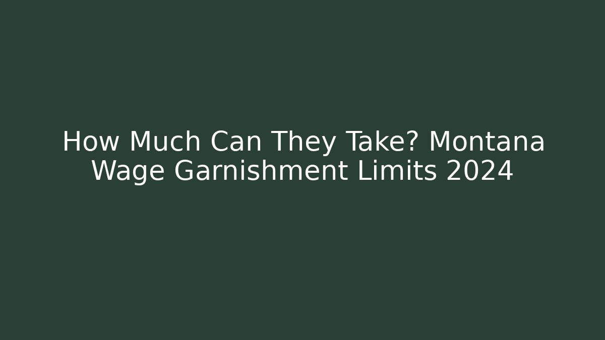 How Much Can They Take? Montana Wage Garnishment Limits 2024