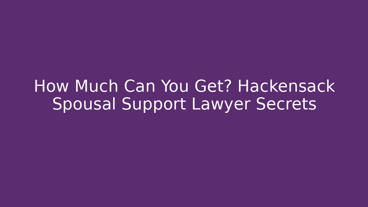 How Much Can You Get? Hackensack Spousal Support Lawyer Secrets