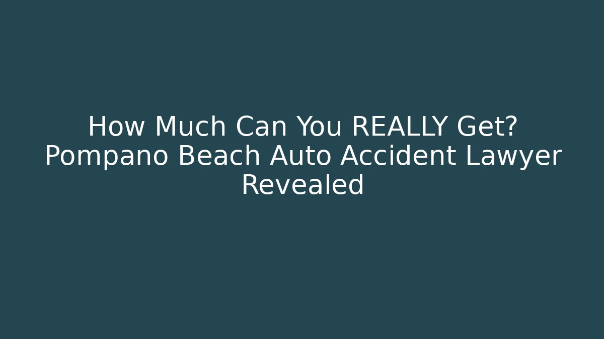 How Much Can You REALLY Get? Pompano Beach Auto Accident Lawyer Revealed