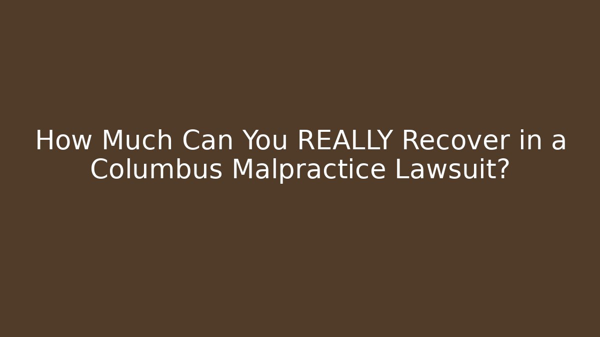 How Much Can You REALLY Recover in a Columbus Malpractice Lawsuit?