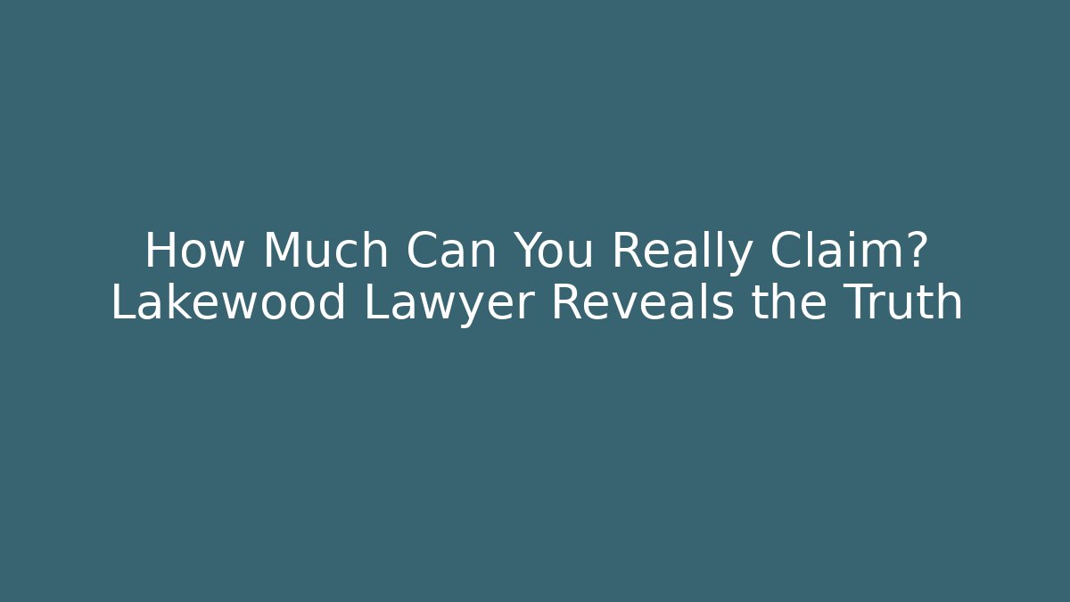 How Much Can You Really Claim? Lakewood Lawyer Reveals the Truth
