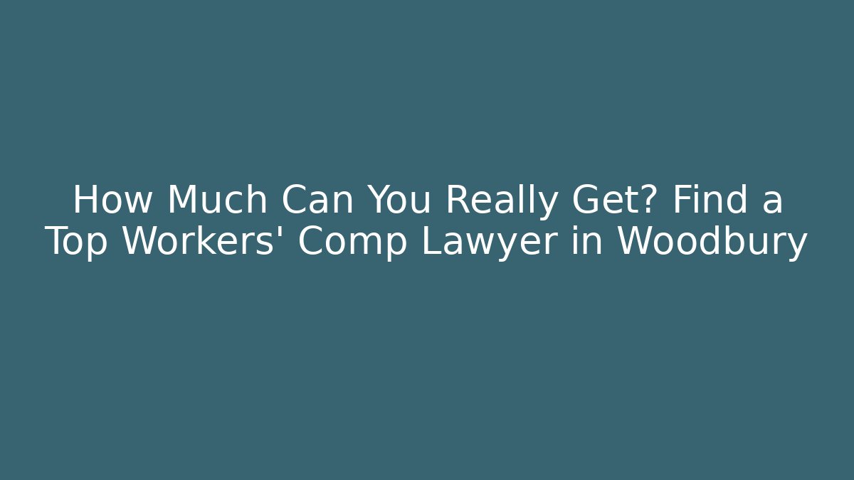How Much Can You Really Get? Find a Top Workers' Comp Lawyer in Woodbury