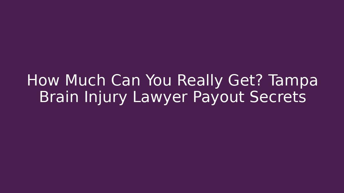 How Much Can You Really Get? Tampa Brain Injury Lawyer Payout Secrets