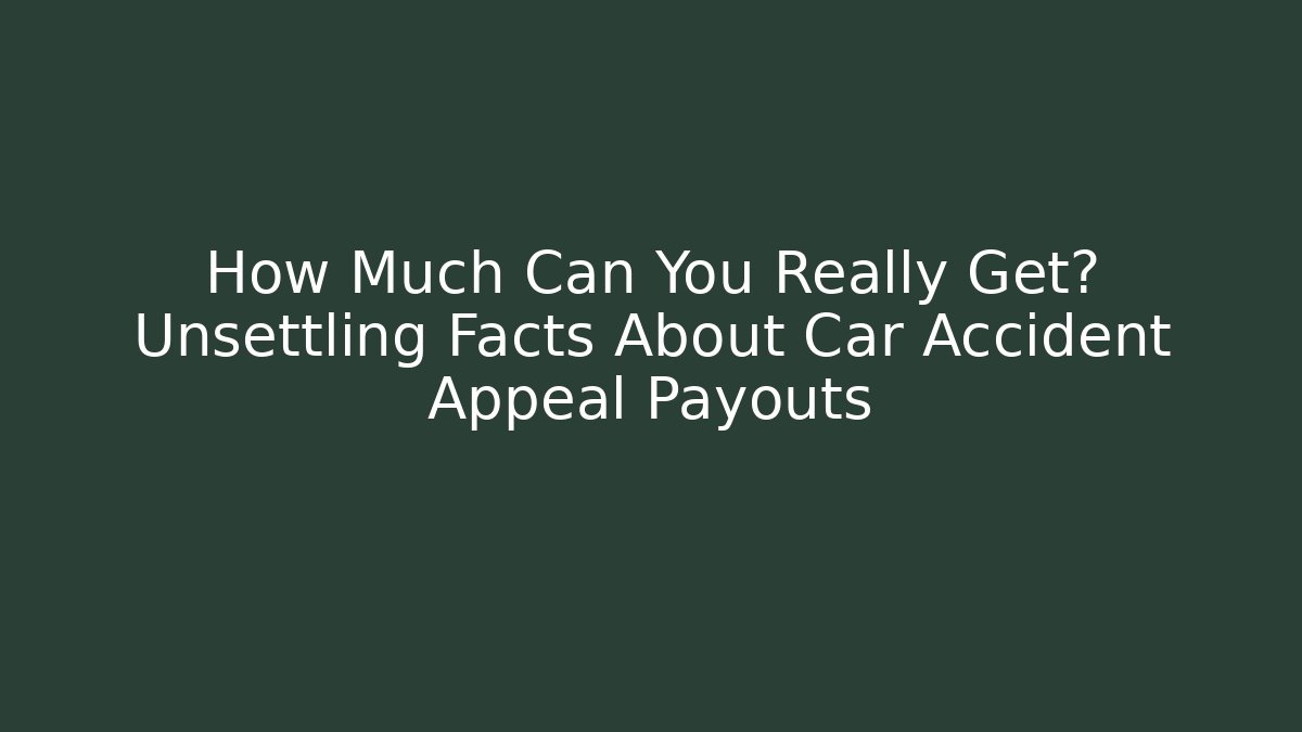 How Much Can You Really Get? Unsettling Facts About Car Accident Appeal Payouts