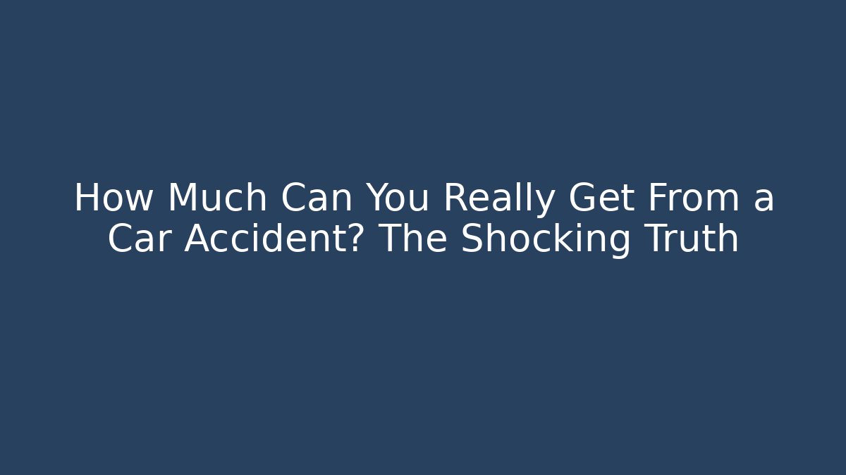 How Much Can You Really Get From a Car Accident? The Shocking Truth
