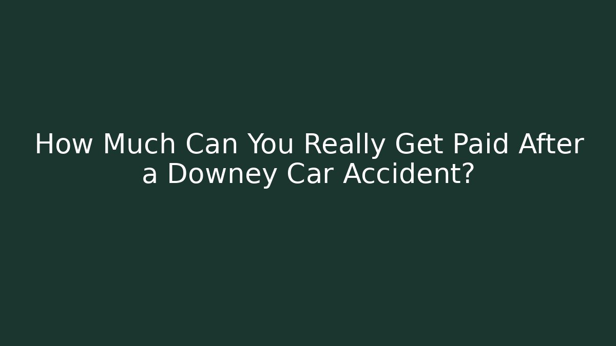 How Much Can You Really Get Paid After a Downey Car Accident?